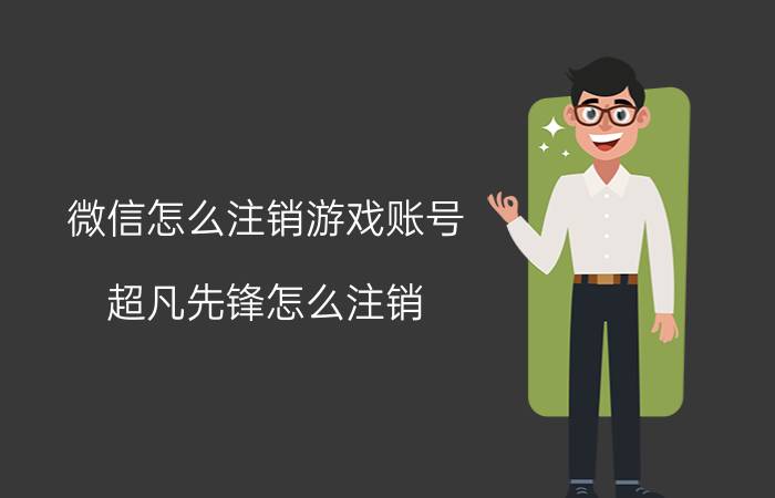 微信怎么注销游戏账号 超凡先锋怎么注销？